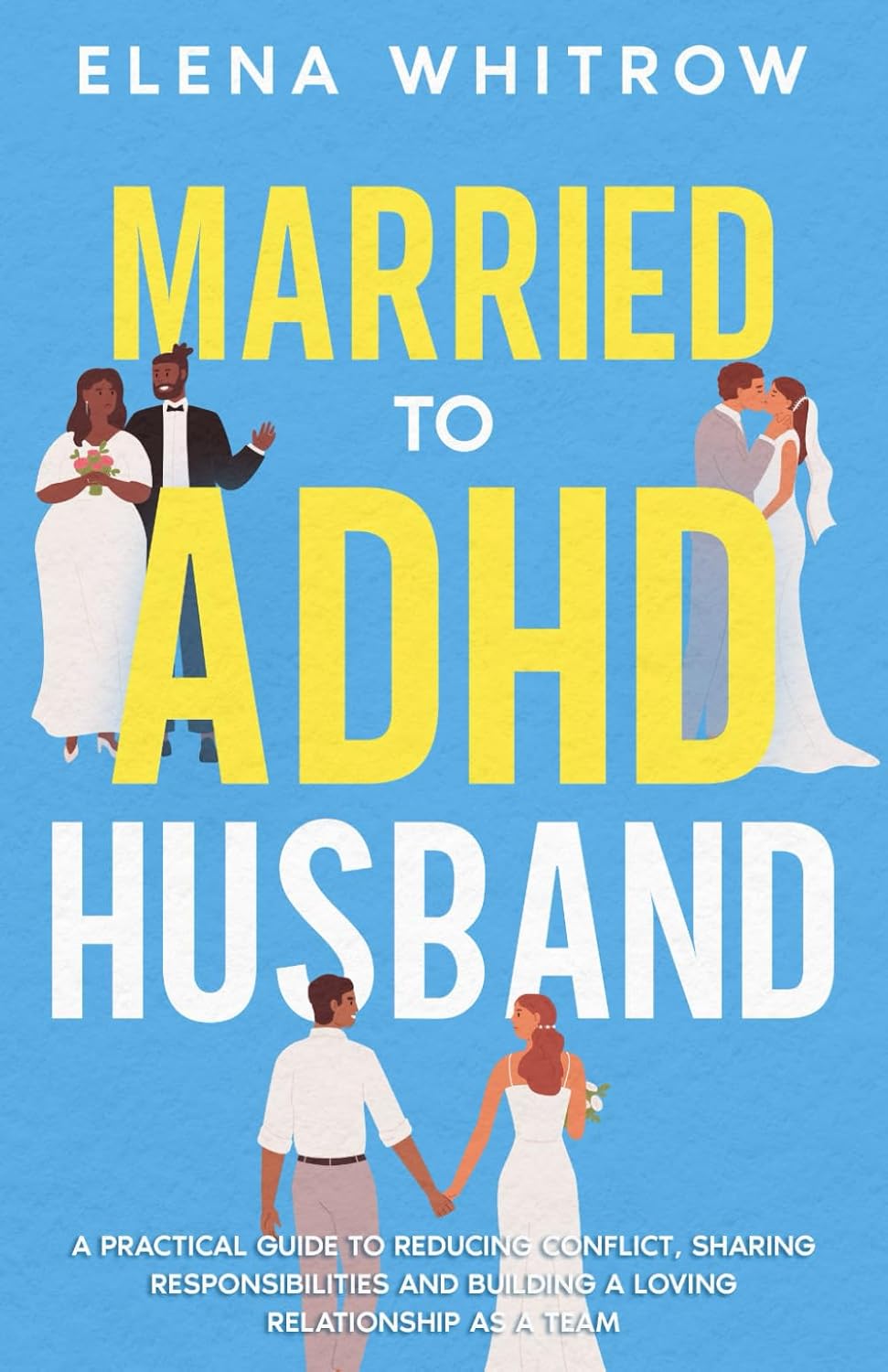 Married to ADHD Husband: A Practical Guide to Reducing Conflict, Sharing Responsibilities, and Building a Loving Relationship as a Team (Guide to ADHD) by Elena Whitrow