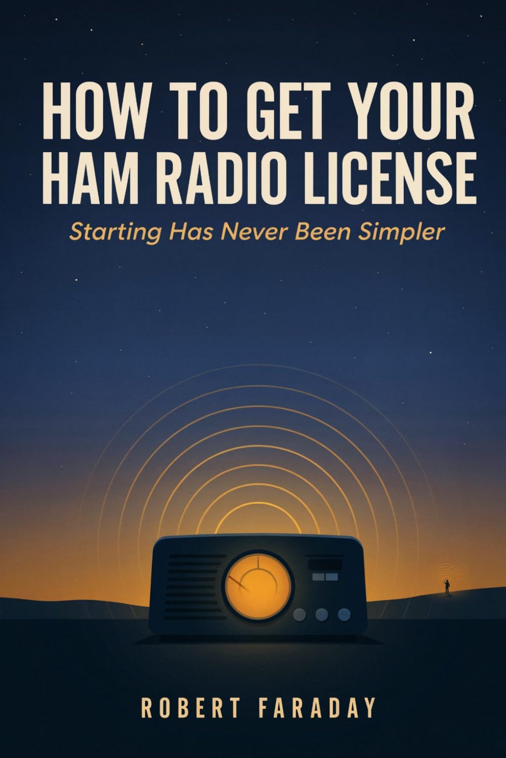 How to Get your HAM Radio License: Starting Has Never Been Simpler by Robert Faraday