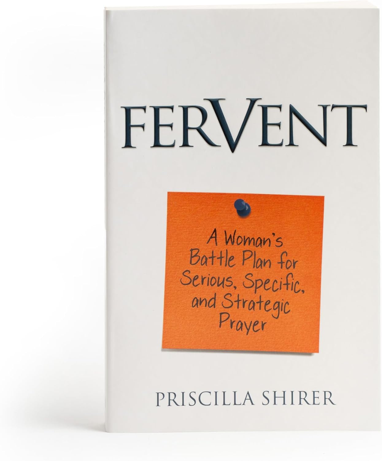 Fervent: A Woman's Battle Plan to Serious, Specific and Strategic Prayer by Priscilla Shirer