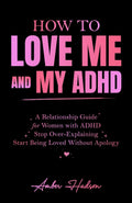How to Love Me and My ADHD: A Relationship Guide for Women with ADHD to Stop Over-Explaining and Start Being Loved Without Apology (Thrivemind Books) by Thriving Through Thoughts Publications Inc.