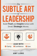 The Subtle Art of Leadership: Build Trust and Inspire Action with Small, Strategic Moves. Lead with Clarity, Confidence, and Care. by Amy Long