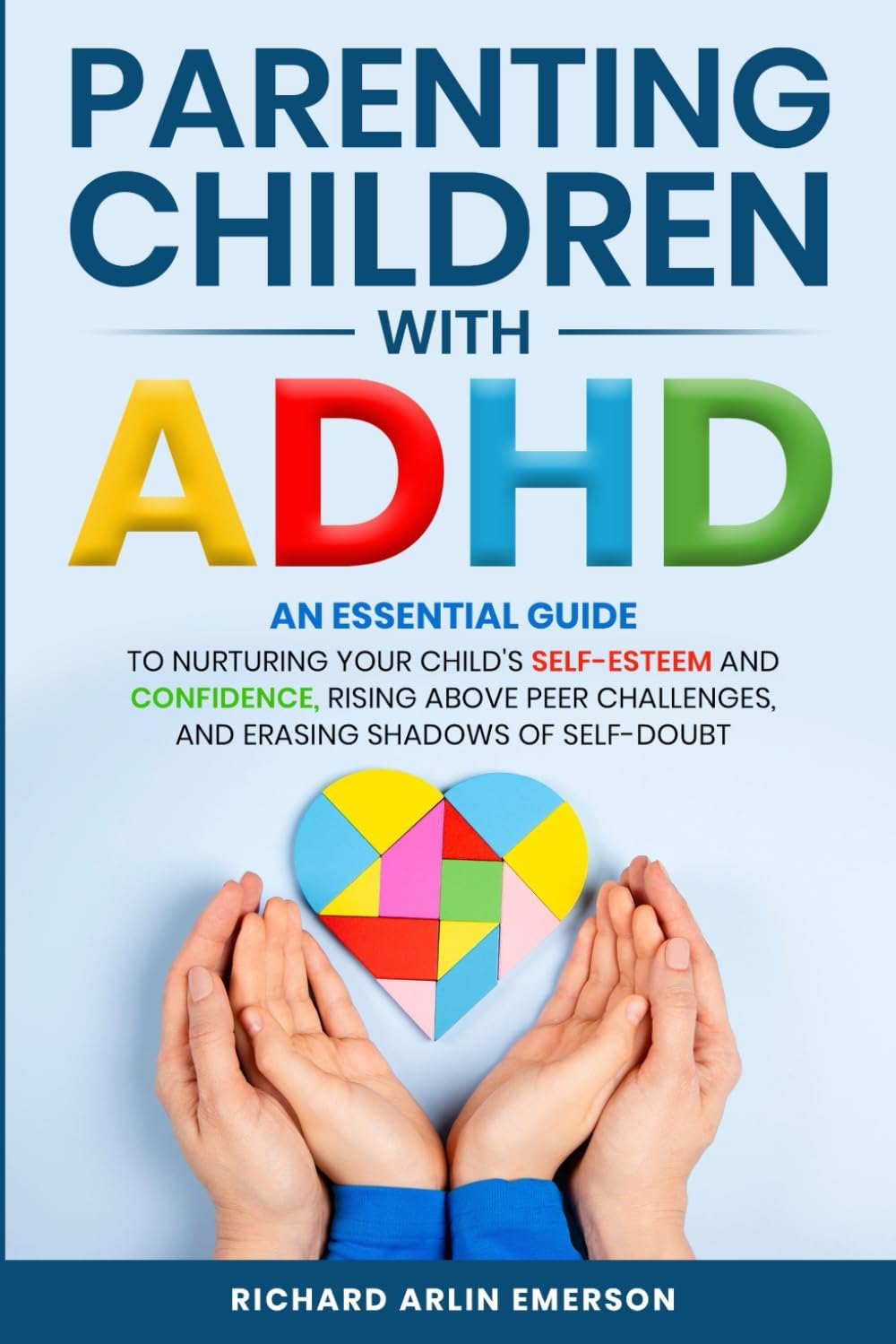 Parenting Children with ADHD: An Essential Guide to Nurturing Your Child's Self-Esteem and Confidence, Rising Above Peer Challenges, and Erasing Shadows of Self-Doubt by Richard Arlin Emerson