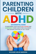 Parenting Children with ADHD: An Essential Guide to Nurturing Your Child's Self-Esteem and Confidence, Rising Above Peer Challenges, and Erasing Shadows of Self-Doubt by Richard Arlin Emerson