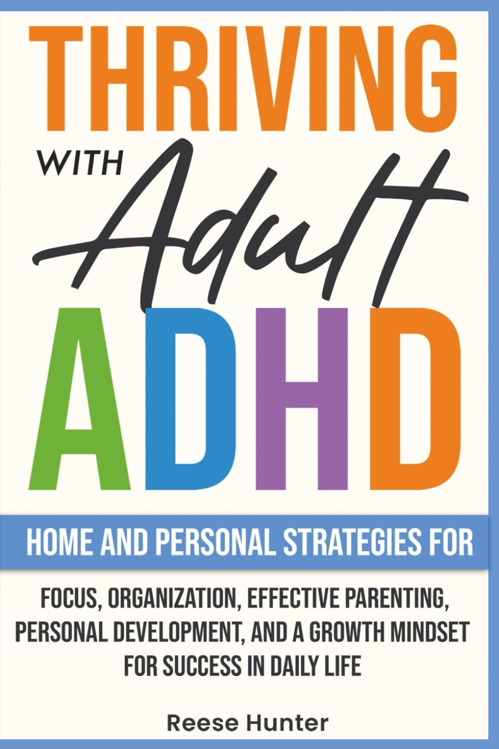 Thriving with Adult ADHD: Home and Personal Strategies for Focus, Organization, Effective Parenting, Personal Development, and a Growth Mindset for Success in Daily Life by Reese Hunter