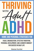 Thriving with Adult ADHD: Home and Personal Strategies for Focus, Organization, Effective Parenting, Personal Development, and a Growth Mindset for Success in Daily Life by Reese Hunter