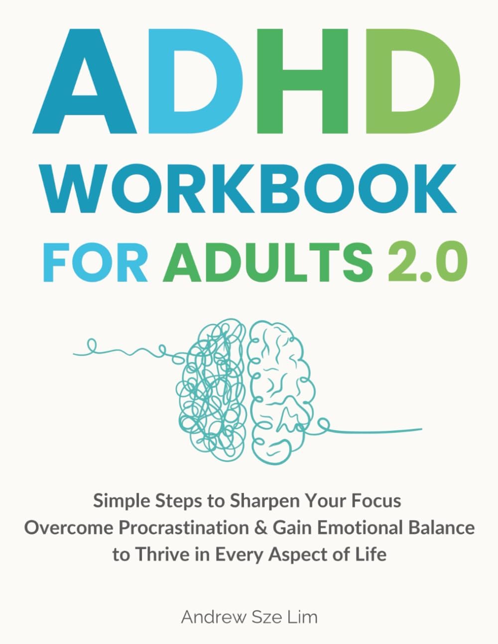 ADHD Workbook for Adults 2.0: Simple Steps to Sharpen Your Focus, Overcome Procrastination, and Gain Emotional Balance so You Can Thrive in Every Aspect of Life by Andrew Sze Lim