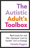 The Autistic Adult's Toolbox: Real Tools for Real Life-Because Just Try Harder Isn't a Strategy by Natalie Diggins