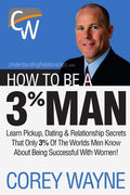 How to Be a 3% Man, Winning the Heart of the Woman of Your Dreams by Corey Wayne