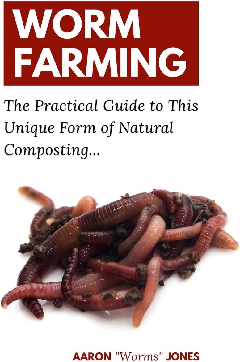 Worm Farming: The Practical Guide to This Unique Form of Natural Composting… by Aaron "Worms" Jones