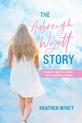 The Aubreigh Wyatt Story: A mother's fight for justice, love, and lasting change by Heather Wyatt