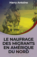 LE NAUFRAGE DES MIGRANTS EN AMÉRIQUE DU NORD (French Edition) by Harry Antoine