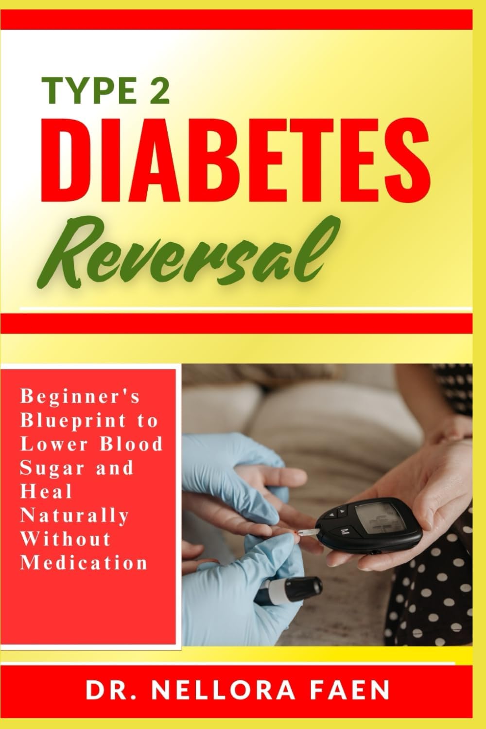 TYPE 2 DIABETES REVERSAL: Beginner's Blueprint to Lower Blood Sugar and Heal Naturally Without Medication by DR. NELLORA FAEN