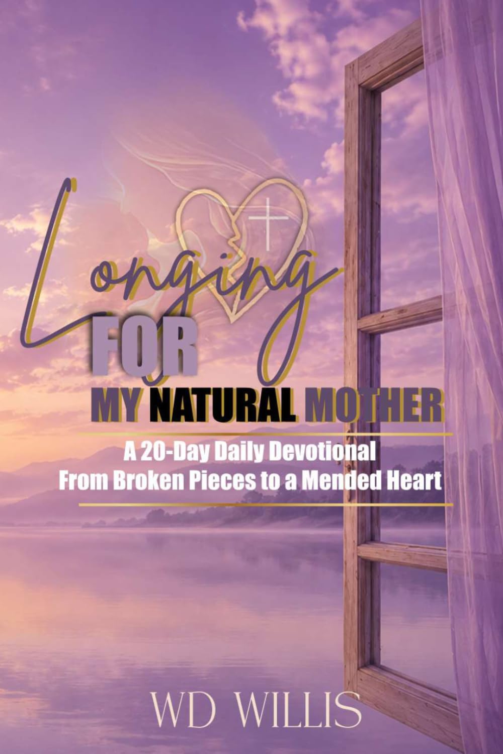 Longing For My Natural Mother A 20-Day Daily Devotional: From Broken Pieces to a Mended Heart: From Broken Pieces to a Mended Heart by WD Willis