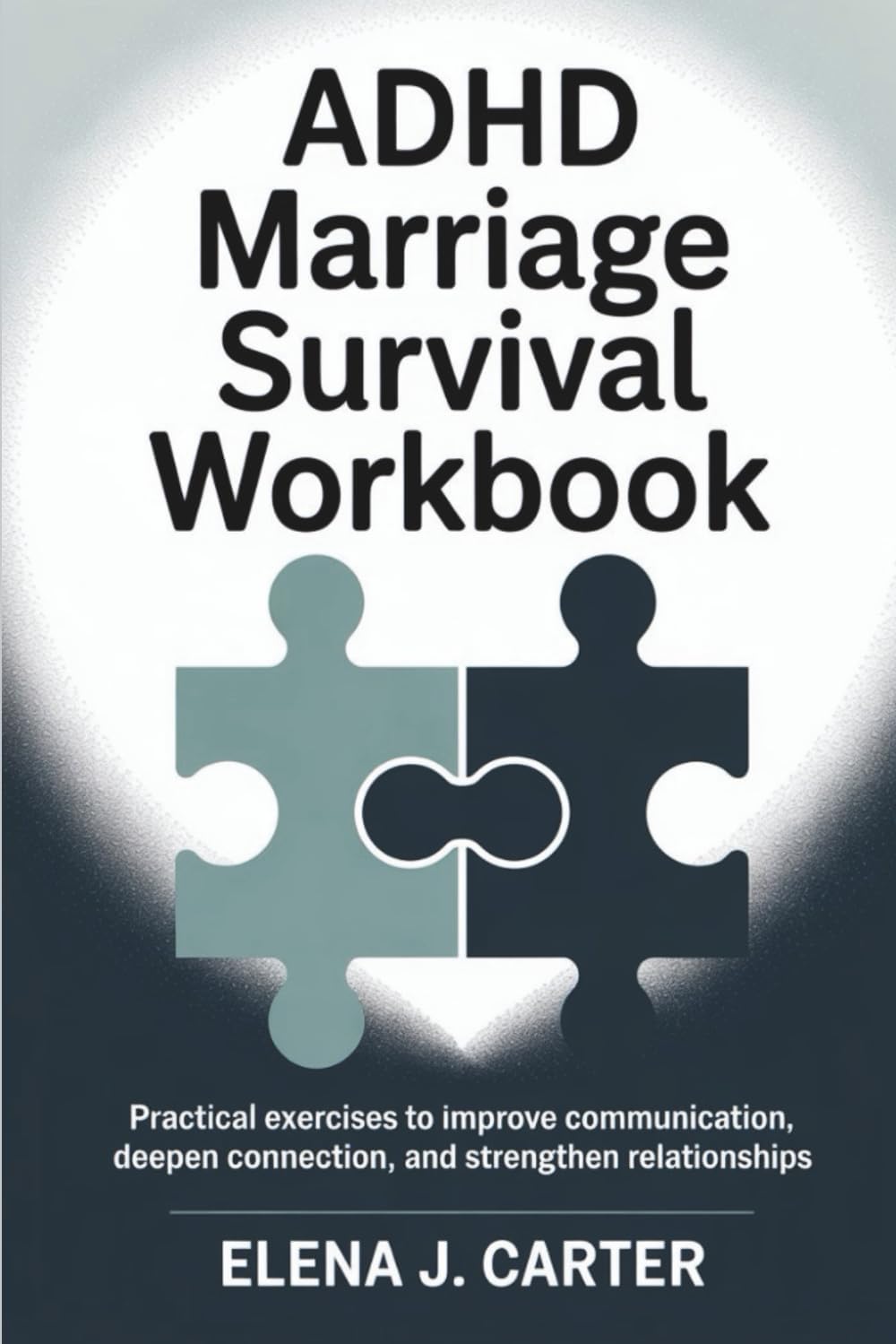 ADHD Marriage Survival Workbook: Practical Exercises to Improve Communication Deepen Connection and Strengthen Relationships by Elena J. Carter