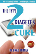 The Type 2 Diabetes Cure: How To Naturally Prevent & Reverse Type 2 Diabetes by Dr Brad Turner