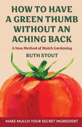 How to have a green thumb without an aching back: A new method of mulch gardening by Ruth Stout