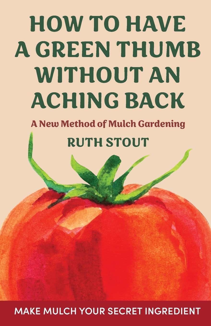 How to have a green thumb without an aching back: A new method of mulch gardening by Ruth Stout