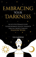Embracing Your Darkness: An Intuitive Woman's Guide to Empowerment, Holistic Healing & Spiritual Growth Through Shadow Work (Shadow Work Mastery) by Y.D. Gardens