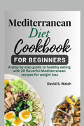 Mediterranean diet cookbook for beginners: A step by step guide to healthy eating with flavorful Mediterranean recipes for weight loss by David S. Walsh