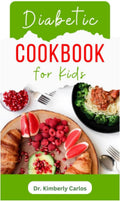 DIABETIC COOKBOOK FOR KIDS: Easy Recipes to Prevent and Reverse Diabetes in Children by DR. KIMBERLY CARLOS