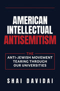 American Intellectual Antisemitism: The Anti-Jewish Movement Tearing Through Our Universities by Shai Davidai