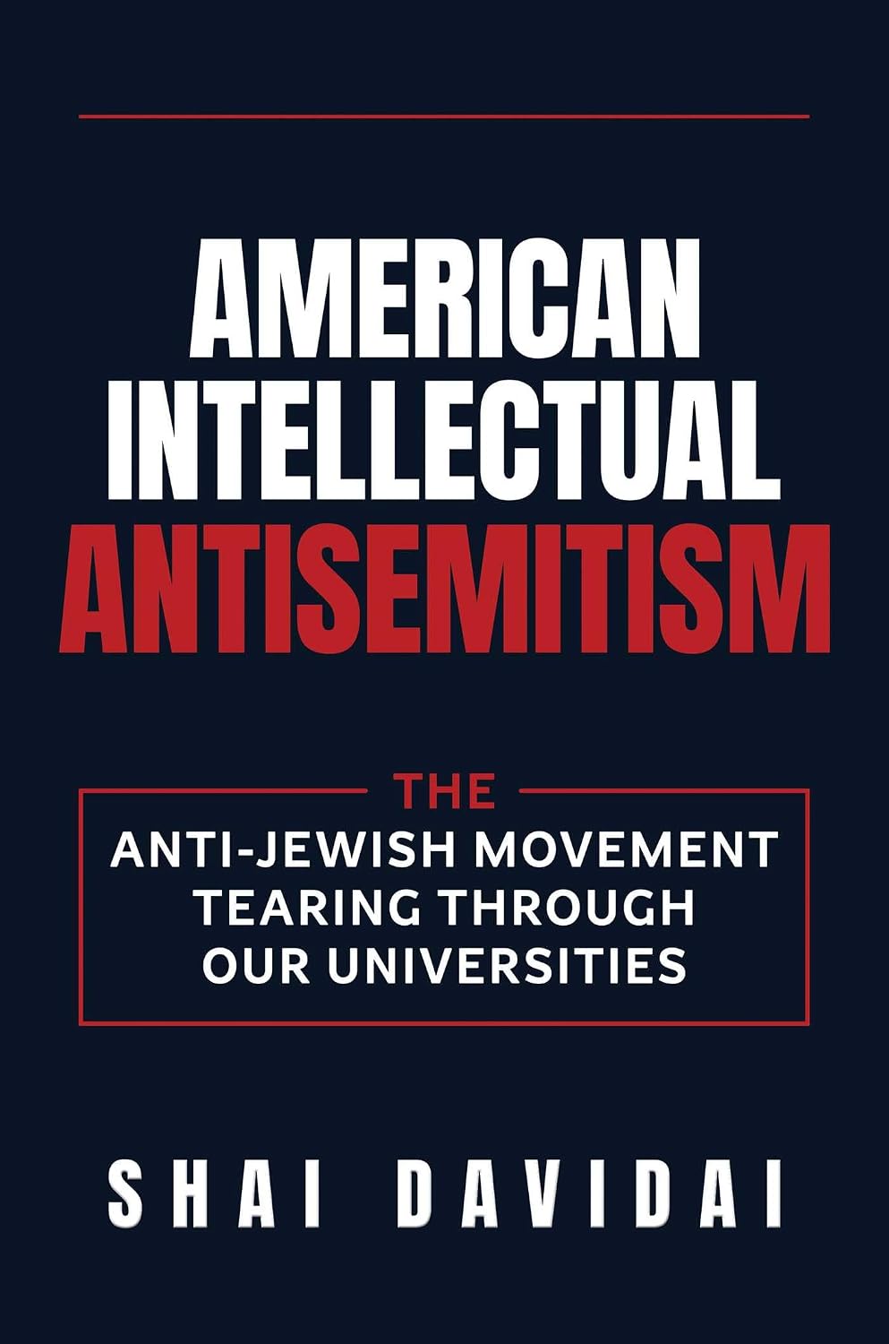 American Intellectual Antisemitism: The Anti-Jewish Movement Tearing Through Our Universities by Shai Davidai