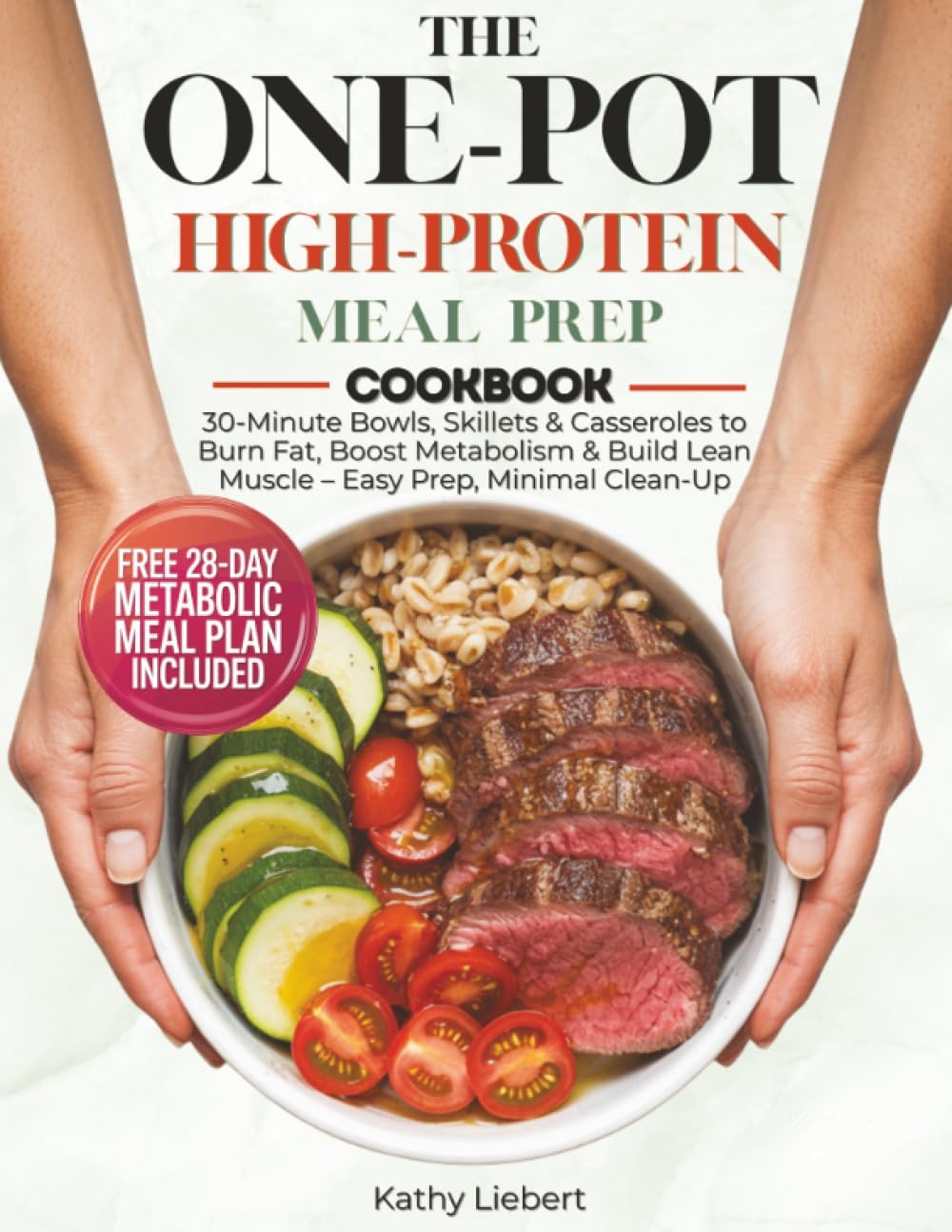 The One-Pot High-Protein Meal Prep Cookbook: 30-Minute Bowls, Skillets & Casseroles to Burn Fat, Boost Metabolism & Build Lean Muscle – Easy Prep, Minimal Clean-Up by Kathy Liebert