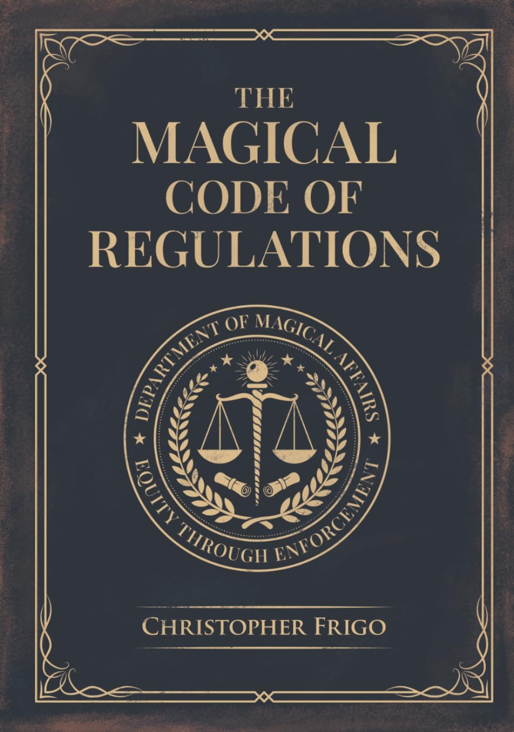 The Magical Code of Regulations: A Fantasy Rulebook of Spellcasting Laws, Arcane Regulation, and Magical Compliance by Christopher Frigo