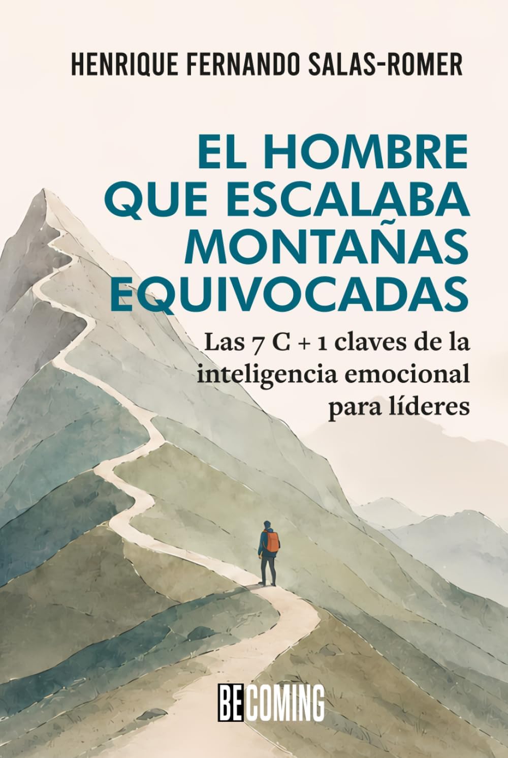 El hombre que escalaba montañas equivocadas: Las 7 C + 1 claves de la inteligencia emocional para líderes (Spanish Edition) by Henrique Fernando Salas-Romer