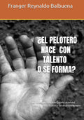 ¿EL PELOTERO ¿NACE CON TALENTO O SE FORMA?: La formación integral del jugador de béisbol desde la ciencia, la técnica y el desarrollo humano 3. Autor (Spanish Edition) by Franger Ernesto Reynaldo Balbuena