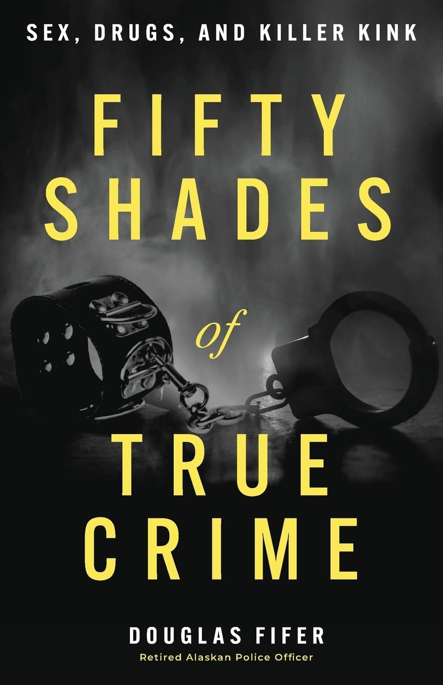Fifty Shades of True Crime: Sex, Drugs, and Killer Kink by Douglas Fifer