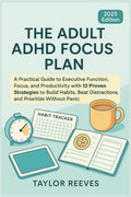 The Adult ADHD Focus Plan: A Practical Guide to Executive Function, Focus, and Productivity with 12 Proven Strategies to Build Habits, Beat Distractions, and Prioritize Without PanicLoss by Taylor Reeves