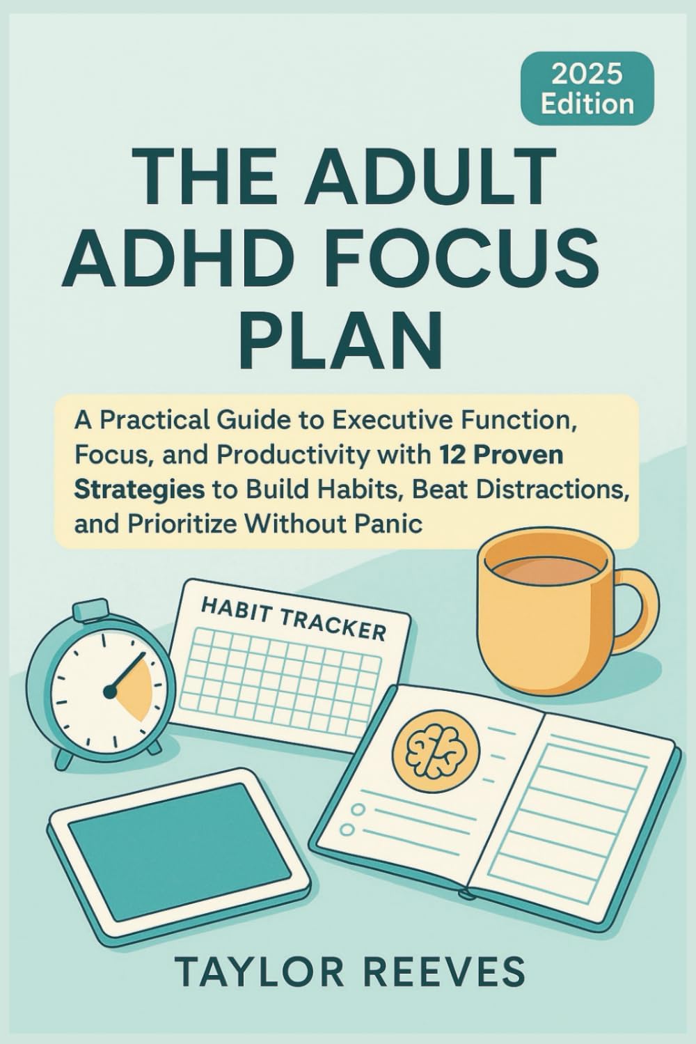 The Adult ADHD Focus Plan: A Practical Guide to Executive Function, Focus, and Productivity with 12 Proven Strategies to Build Habits, Beat Distractions, and Prioritize Without PanicLoss by Taylor Reeves