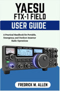 YAESU FTX-1 FIELD USER GUIDE: A Practical Handbook for Portable, Emergency, and Outdoor Amateur Radio Operations by FREDRICK M. ALLEN