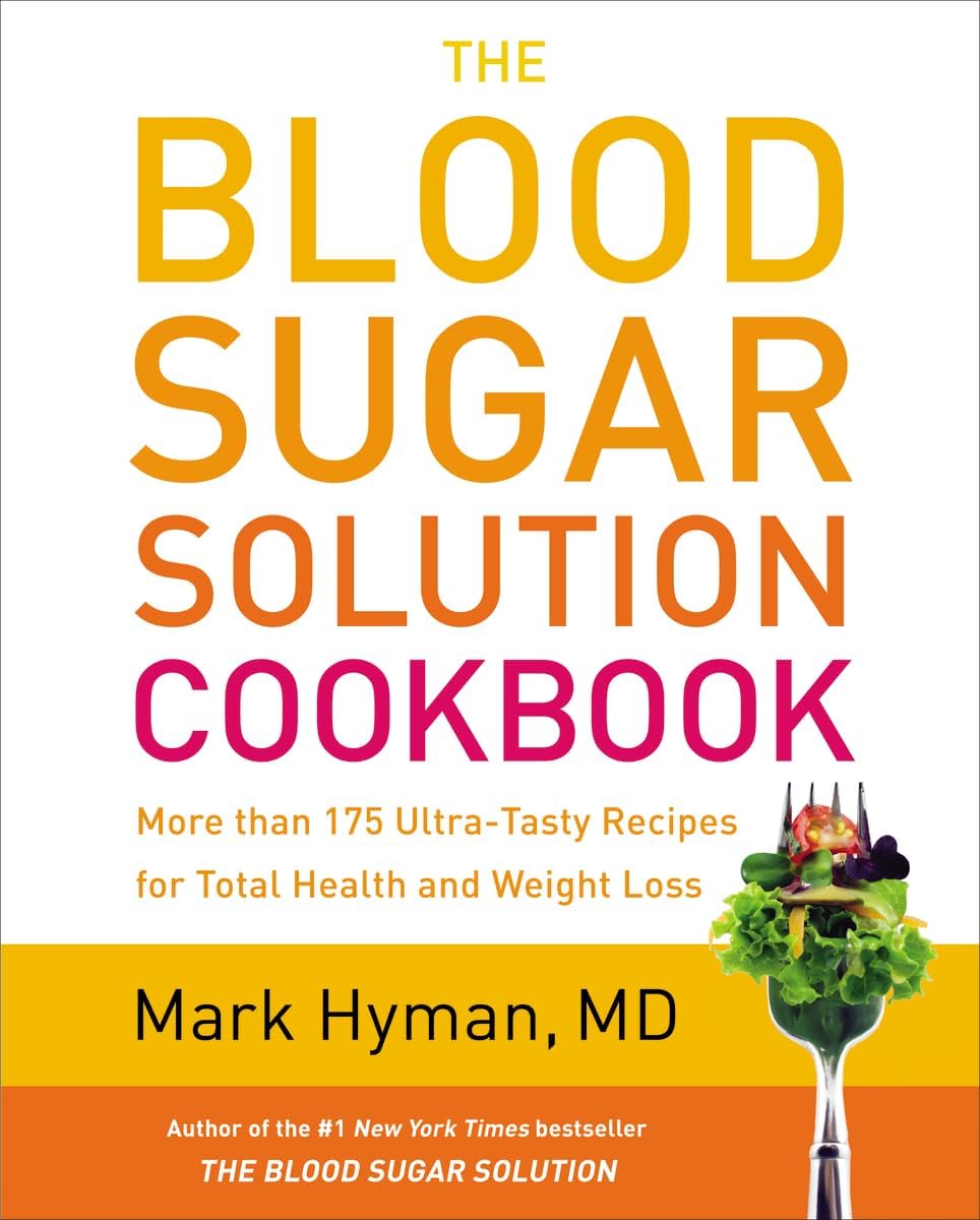The Blood Sugar Solution Cookbook: More than 175 Ultra-Tasty Recipes for Total Health and Weight Loss (The Dr. Mark Hyman Library, 2) by Dr. Mark Hyman MD