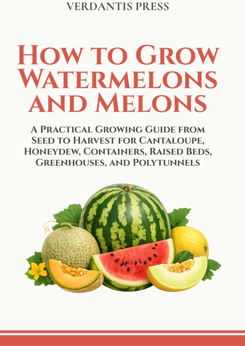 How to Grow Watermelons and Melons: A Practical Growing Guide from Seed to Harvest for Cantaloupe, Honeydew, Containers, Raised Beds, Greenhouses, and Polytunnels (Verdantis Practical Growing Guides) by Verdantis Press