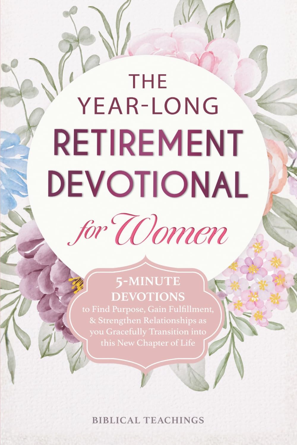 The Year-Long Retirement Devotional for Women: 5-Minute Devotions to Find Purpose, Gain Fulfillment, & Strengthen Relationships as you Gracefully Transition into this New Chapter of Life by Biblical Teachings