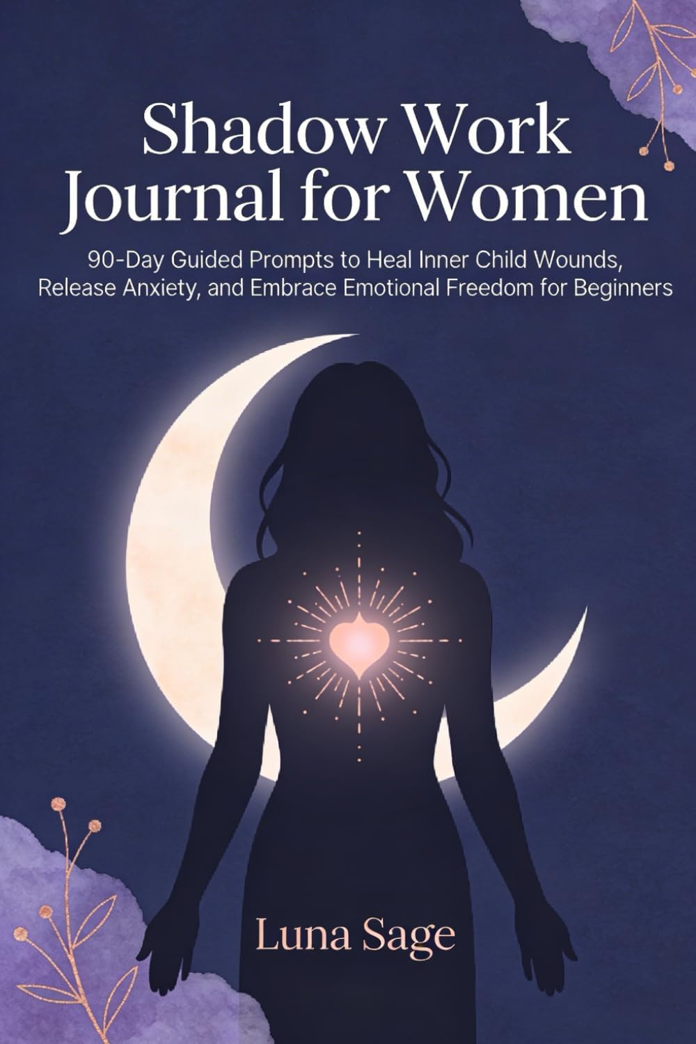 Shadow Work Journal for Women: 90-Day Guided Prompts to Heal Your Inner Child and Embrace Emotional Freedom as a Beginner by Luna Sage