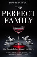 The Perfect Family: The Kouri Richins True Crime Story — A Utah Mother, a Fatal Cocktail, and Three Boys Without a Father by Brad N. Tanguay