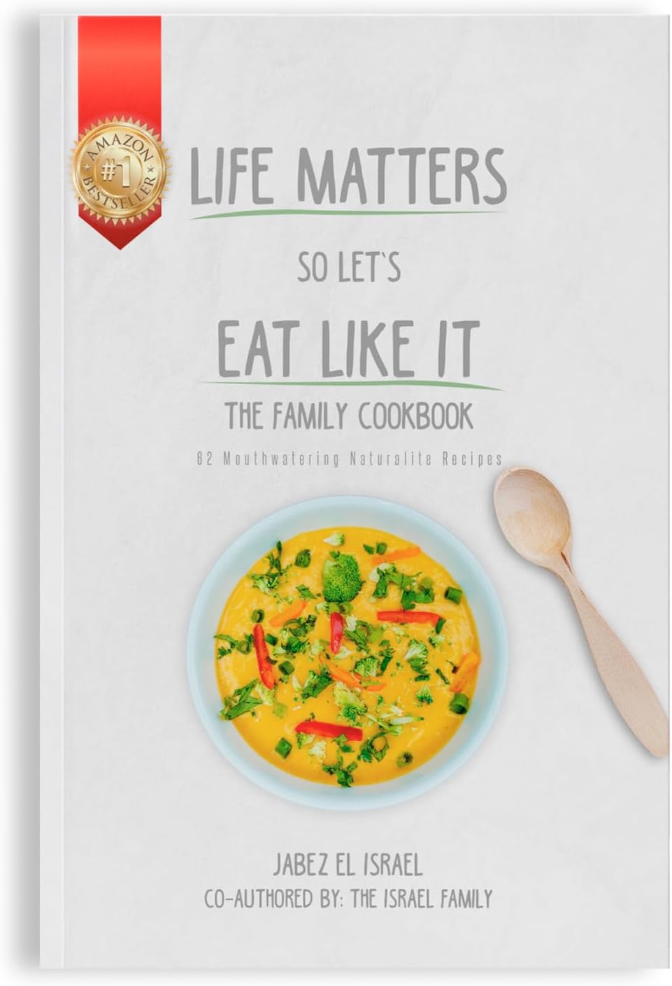 Life Matters So Let's Eat Like It The Family Cookbook: 62 Mouthwatering Naturalite Recipes by Jabez el Israel