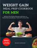 Weight Gain Meal Prep Cookbook For Men: Achieve Your Dream Physique with Easy-to-Follow Meal prep Recipes Tailored For Great Men | 7-Day Meal Plan Included by Bruno Harrison