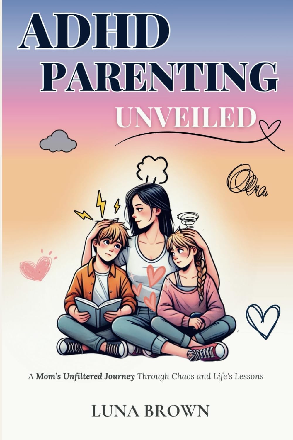 ADHD Parenting Unveiled: A Mom’s Unfiltered Journey Through Chaos and Life’s Lessons (The ADHD Family Unfiltered) by Luna Brown