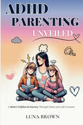 ADHD Parenting Unveiled: A Mom’s Unfiltered Journey Through Chaos and Life’s Lessons (The ADHD Family Unfiltered) by Luna Brown