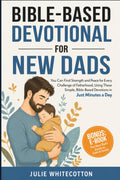 Bible-Based Devotional for New Dads: You Can Find Strength and Peace for Every Challenge of Fatherhood, Using These Simple Bible-Based Devotions, Just Minutes a Day by Julie Whitecotton