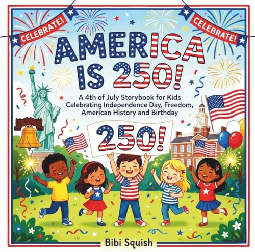 America Is 250!: A 4th of July Storybook for Kids Celebrating Independence Day, Freedom, American History and Birthday by Bibi Squish