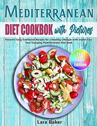 Mediterranean Diet Cookbook with Pictures: Flavorful Easy Traditional Recipes for a Healthy Lifestyle with Useful Tips. Your Everyday Mediterranean Diet Book by Lara Baker