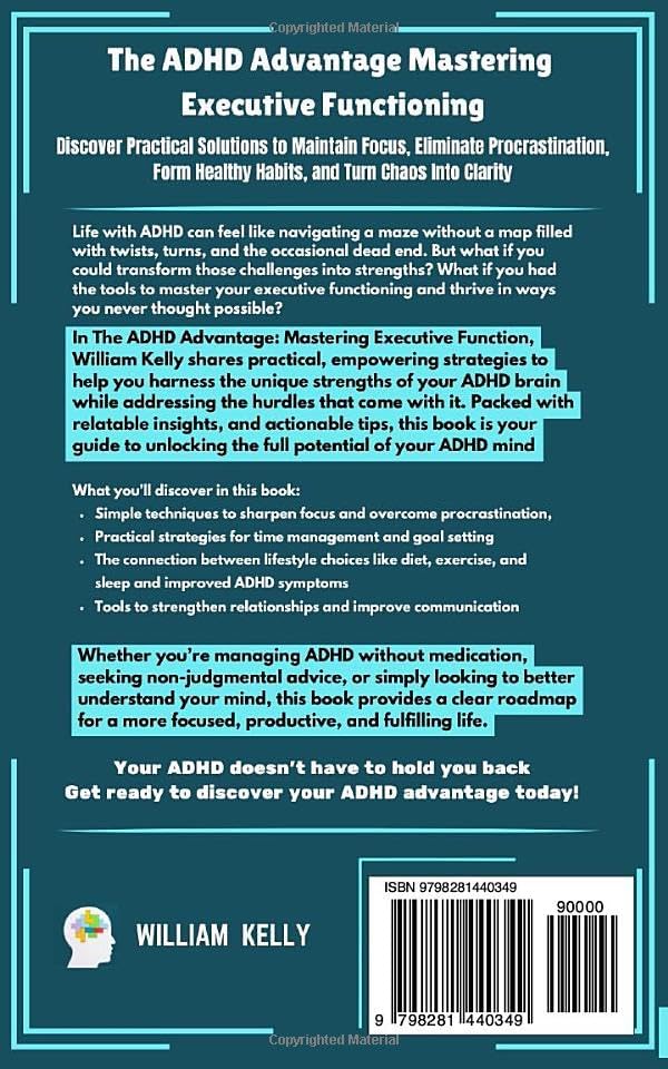 THE ADHD ADVANTAGE MASTERING EXECUTIVE FUNCTIONING: DISCOVER PRACTICAL SOLUTIONS TO MAINTAIN FOCUS, ELIMINATE PROCRASTINATION, FORM HEALTHY HABITS AND TURN CHAOS INTO CLARITY by William Kelly