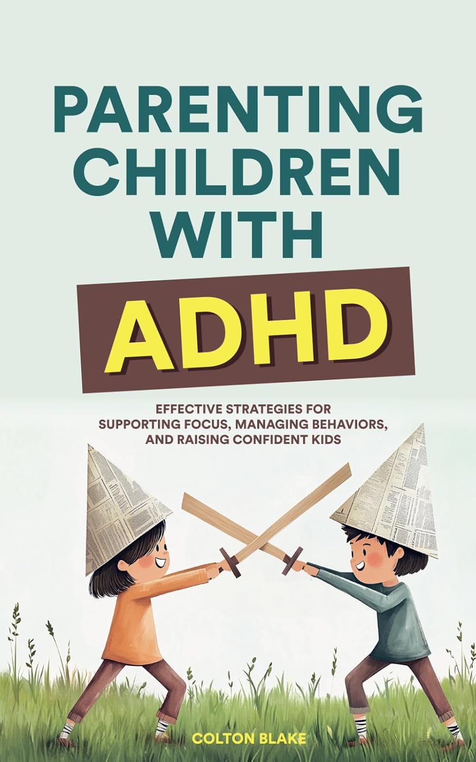 Parenting Children With ADHD: Effective Strategies for Supporting Focus, Managing Behaviors, and Raising Confident Kids by Colton Blake