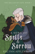A Song of Spells & Sorrow (The Ballad of Fate) by Kalynn Applewhite