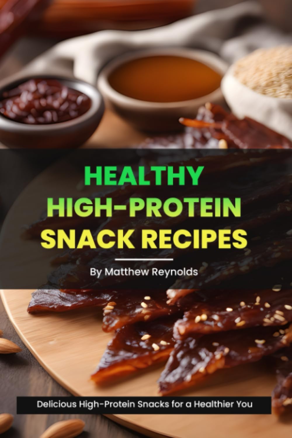 Healthy High-Protein Snack Recipes Book: Quick, easy & simple snack cookbook to fuel your day with protein-rich wellness by Matthew Reynolds